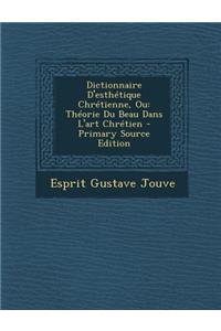 Dictionnaire D'Esthetique Chretienne, Ou: Theorie Du Beau Dans L'Art Chretien