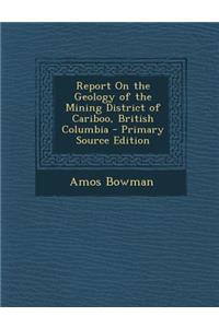 Report on the Geology of the Mining District of Cariboo, British Columbia