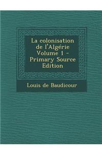 La Colonisation de L'Algerie Volume 1