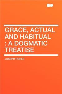 Grace, Actual and Habitual: A Dogmatic Treatise