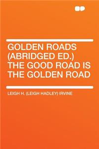 Golden Roads (Abridged Ed.) the Good Road Is the Golden Road