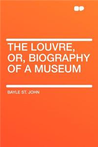 The Louvre, Or, Biography of a Museum