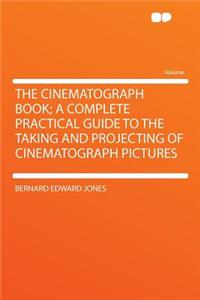 The Cinematograph Book; A Complete Practical Guide to the Taking and Projecting of Cinematograph Pictures