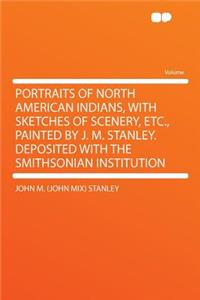 Portraits of North American Indians, with Sketches of Scenery, Etc., Painted by J. M. Stanley. Deposited with the Smithsonian Institution