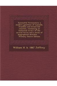 Successful Vermonters; A Modern Gazetteer of Lamoille, Franklin and Grand Isle Counties, Containing an Historical Review of the Several Towns and a Series of Biographical Sketches .. - Primary Source Edition