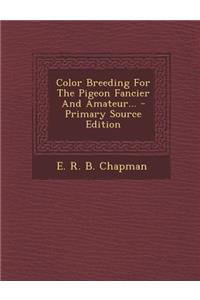 Color Breeding for the Pigeon Fancier and Amateur... - Primary Source Edition