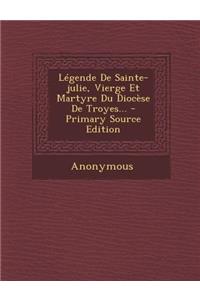 Légende De Sainte-julie, Vierge Et Martyre Du Diocèse De Troyes...