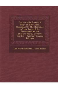 Fontainville Forest: A Play, in Five Acts, (Founded on the Romance of the Forest, ) as Performed at the Theatre-Royal, Covent-Garden