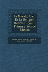 La Morale, L'art Et La Religion D'après Guyau - Primary Source Edition