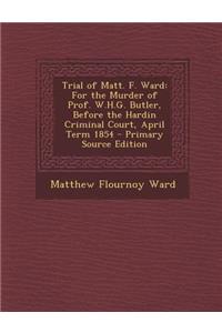 Trial of Matt. F. Ward: For the Murder of Prof. W.H.G. Butler, Before the Hardin Criminal Court, April Term 1854