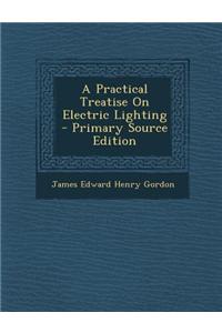 A Practical Treatise on Electric Lighting - Primary Source Edition