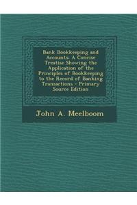 Bank Bookkeeping and Accounts: A Concise Treatise Showing the Application of the Principles of Bookkeeping to the Record of Banking Transactions - Pr