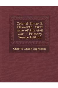 Colonel Elmer E. Ellsworth, First Hero of the Civil War