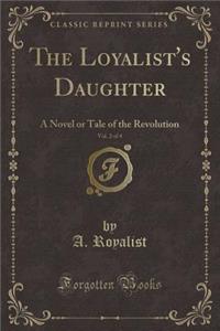 The Loyalist's Daughter, Vol. 2 of 4: A Novel or Tale of the Revolution (Classic Reprint)