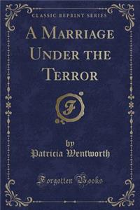 A Marriage Under the Terror (Classic Reprint)