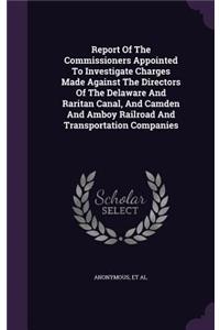 Report of the Commissioners Appointed to Investigate Charges Made Against the Directors of the Delaware and Raritan Canal, and Camden and Amboy Railroad and Transportation Companies