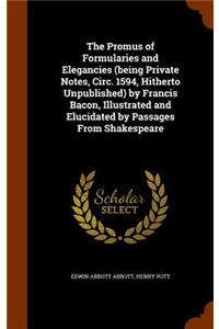 The Promus of Formularies and Elegancies (being Private Notes, Circ. 1594, Hitherto Unpublished) by Francis Bacon, Illustrated and Elucidated by Passages From Shakespeare