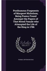 Posthumous Fragments of Margaret Nicholson; Being Poems Found Amongst the Papers of That Noted Female who Attempted the Life of the King in 1786