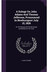 A Eulogy On John Adams And Thomas Jefferson, Pronounced In Newburyport July 15, 1826