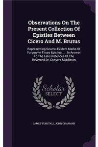 Observations On The Present Collection Of Epistles Between Cicero And M. Brutus