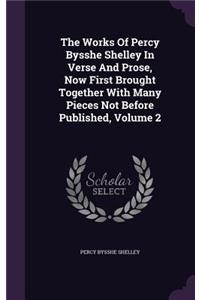 Works Of Percy Bysshe Shelley In Verse And Prose, Now First Brought Together With Many Pieces Not Before Published, Volume 2