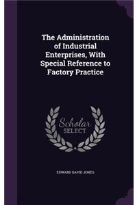 The Administration of Industrial Enterprises, With Special Reference to Factory Practice