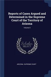 Reports of Cases Argued and Determined in the Supreme Court of the Territory of Arizona; Volume 5