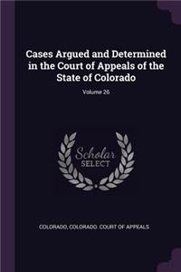 Cases Argued and Determined in the Court of Appeals of the State of Colorado; Volume 26