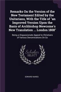 Remarks On the Version of the New Testament Edited by the Unitarians, With the Title of 