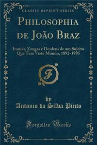 Philosophia de João Braz: Ironias, Zangas e Desdens de um Sujeito Que Tem Visto Mundo, 1892-1895 (Classic Reprint)