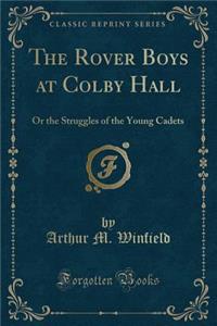 The Rover Boys at Colby Hall: Or the Struggles of the Young Cadets (Classic Reprint)