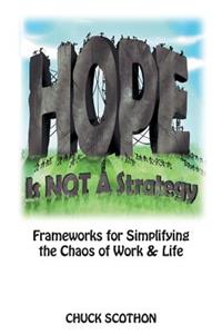 Hope Is Not a Strategy: Frameworks for Simplifying the Chaos of Work & Life Chuck
