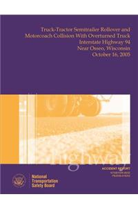 Highway Accident Report Truck-Tractor Semitrailer Rollover and Motorcoach Collision With Overturned Truck Interstate Highway 94 Near Osseo, Wisconsin October 16, 2005