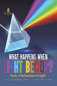 What Happens When Light Bends? Study of Refractions of Light Science of Light Book Grade 5 Children's Physics Books