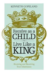 Receive as a Child, Live Like a King