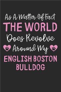 As A Matter Of Fact The World Does Revolve Around My English Boston Bulldog