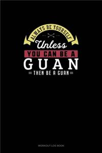Always Be Yourself Unless You Can Be A Guan Then Be A Guan