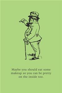 Maybe you should eat some makeup so you can be pretty on the inside too