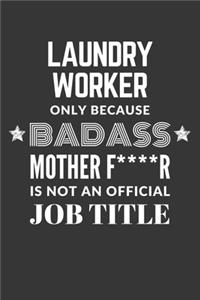 Laundry Worker Only Because Badass Mother F****R Is Not An Official Job Title Notebook