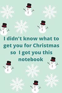 I did't know what to get you for Christmas so I got you this notebook