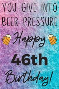 You Give Into Beer Pressure Happy 46th Birthday