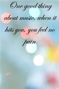 One good thing about music, when it hits you, you feel no pain