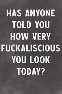 Has Anyone Told You How Very Fuckaliscious You Look Today?