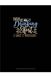 This Is My Drinking Shirt (I Wear It Everyday)