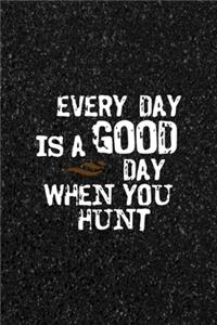 Every Day Is A Good Day When You Hunt