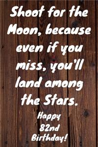 Shoot for the Moon, because even if you miss, you'll land among the Stars. Happy 82nd Birthday!