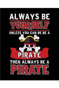 Always Be Yourself Unless You Can Be A Pirate Then Always Be A Pirate