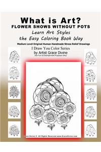 What is Art? FLOWER SHOWS WITHOUT POTS Learn Art Styles the Easy Coloring Book Way Medium Level Original Human Handmade Stress Relief Drawings I Draw You Color Series by Artist Grace Divine (For Fun & Entertainment Purposes Only)