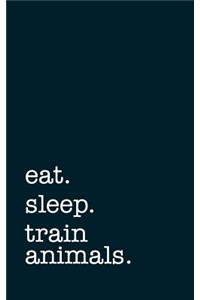 Eat. Sleep. Train Animals. - Lined Notebook