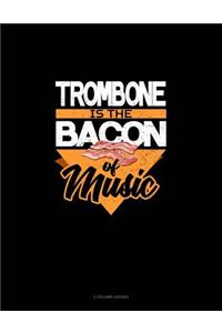 Trombone Is the Bacon of Music